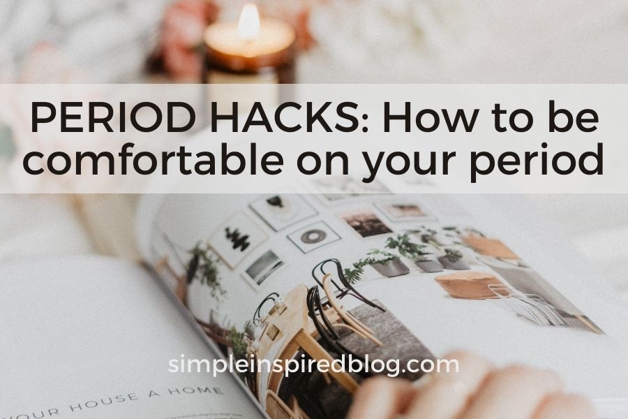 How To Be More Comfortable On Your Period: 8 PERIOD HACKS