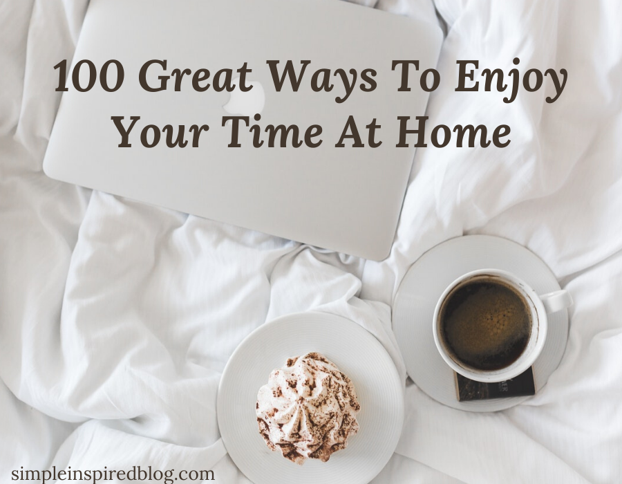 100 Great Ways To Enjoy Your Time At Home Simple Inspired Blog