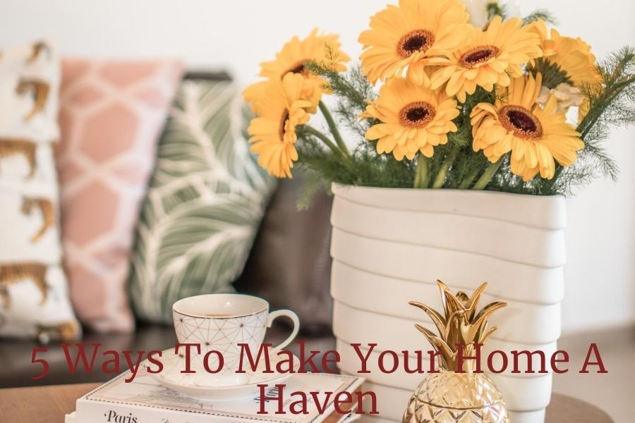 5 Ways To Make Your Home A Haven