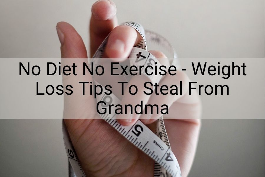No Diet No Exercise – Weight Loss Tips To Steal From Grandma