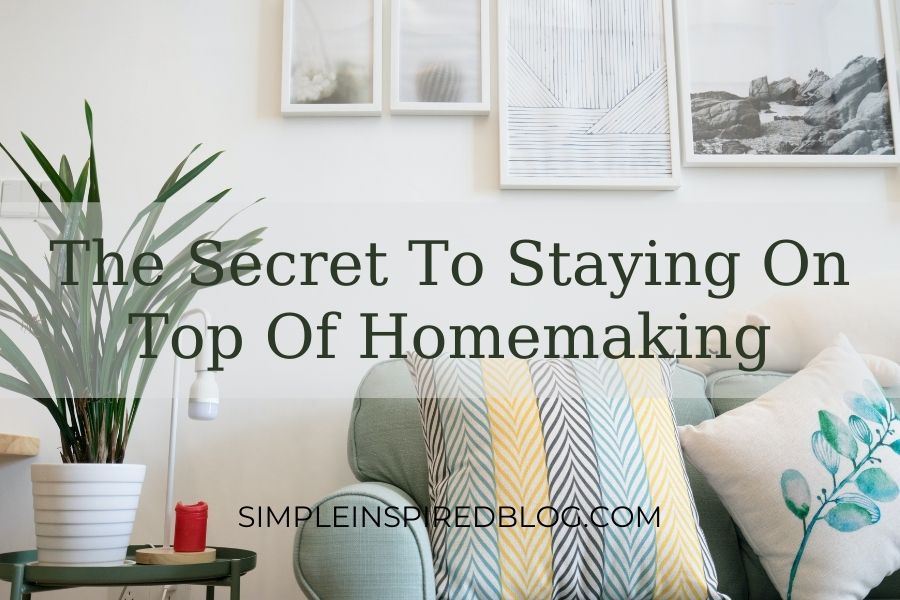 The Secret To Staying On Top Of Homemaking