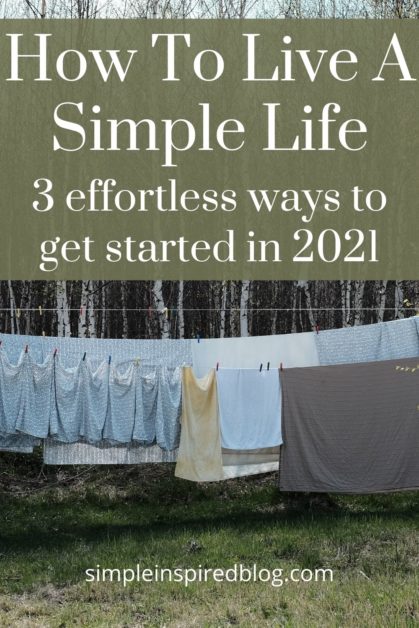 How To Live A Simple Life: 3 Effortless Ways To Get Started In 2021