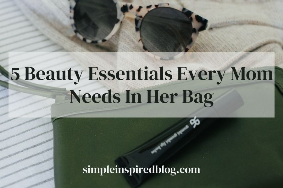 5 Beauty Essentials Every Stay-At-Home Mom Needs In Her Bag