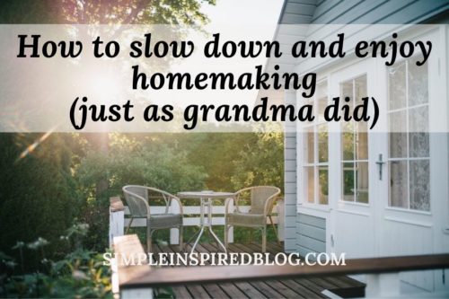 How to slow down and enjoy homemaking (JUST AS GRANDMA DID)