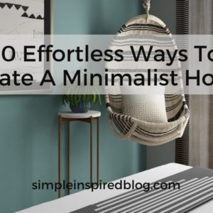 10 Effortless Ways To Create A Minimalist Home